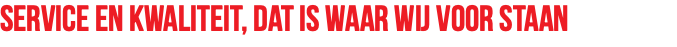 Service en kwaliteit, dat is waar wij voor staan